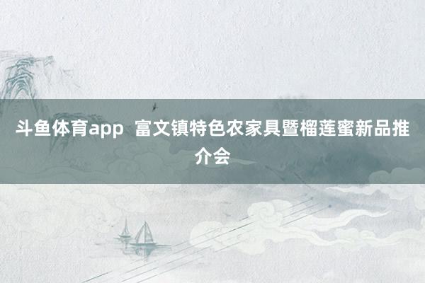 斗鱼体育app  富文镇特色农家具暨榴莲蜜新品推介会