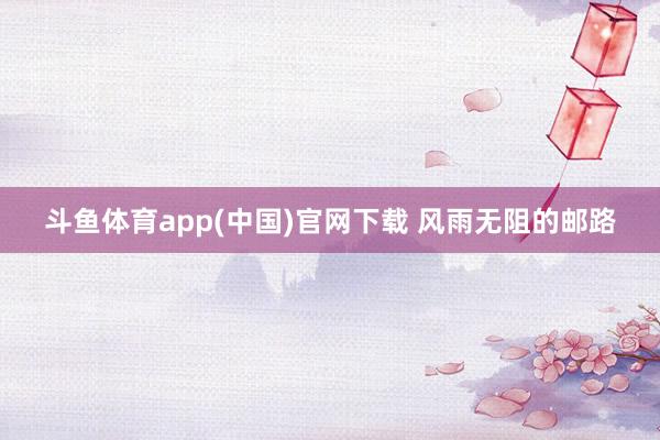 斗鱼体育app(中国)官网下载 风雨无阻的邮路