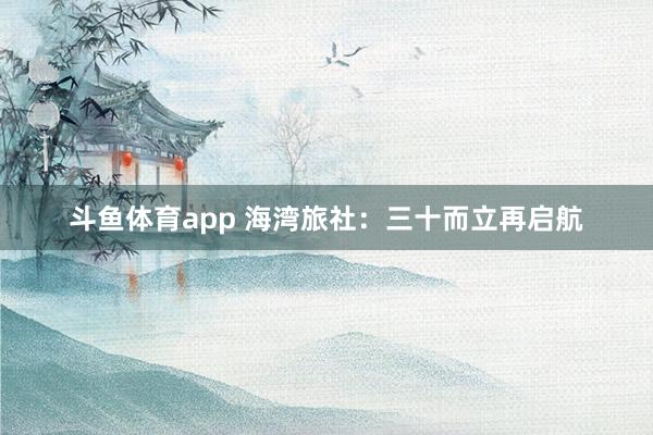 斗鱼体育app 海湾旅社：三十而立再启航