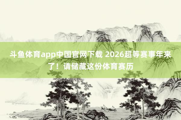 斗鱼体育app中国官网下载 2026超等赛事年来了！请储藏这份体育赛历