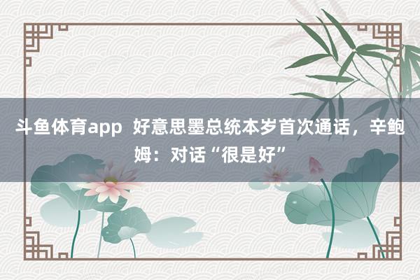 斗鱼体育app  好意思墨总统本岁首次通话，辛鲍姆：对话“很是好”