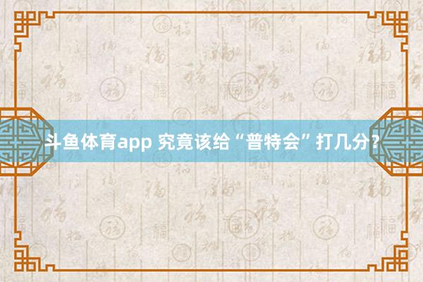 斗鱼体育app 究竟该给“普特会”打几分？