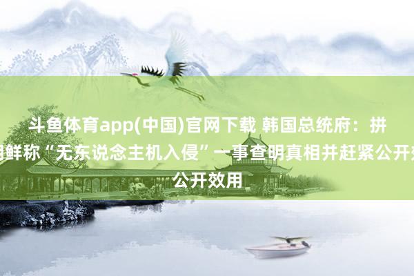 斗鱼体育app(中国)官网下载 韩国总统府：拼凑朝鲜称“无东说念主机入侵”一事查明真相并赶紧公开效用