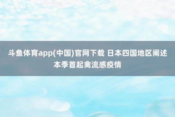 斗鱼体育app(中国)官网下载 日本四国地区阐述本季首起禽流感疫情