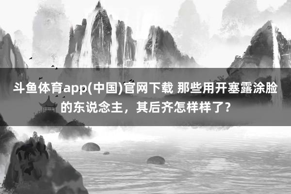 斗鱼体育app(中国)官网下载 那些用开塞露涂脸的东说念主，其后齐怎样样了？