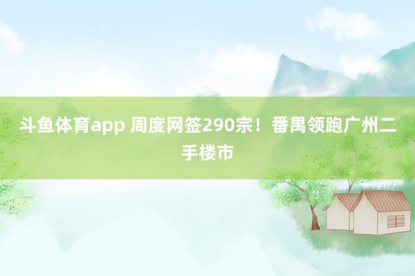 斗鱼体育app 周度网签290宗！番禺领跑广州二手楼市