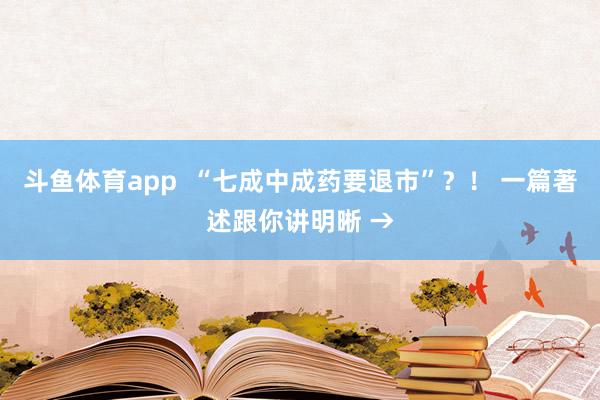 斗鱼体育app  “七成中成药要退市”？！ 一篇著述跟你讲明晰 →