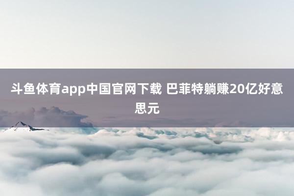 斗鱼体育app中国官网下载 巴菲特躺赚20亿好意思元