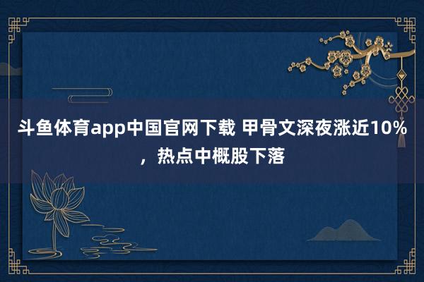 斗鱼体育app中国官网下载 甲骨文深夜涨近10%，热点中概股下落