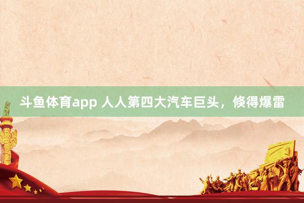 斗鱼体育app 人人第四大汽车巨头，倏得爆雷
