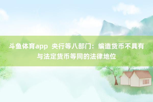 斗鱼体育app  央行等八部门：编造货币不具有与法定货币等同的法律地位