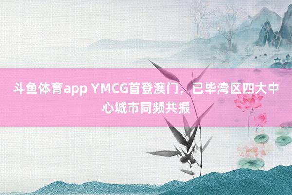 斗鱼体育app YMCG首登澳门，已毕湾区四大中心城市同频共振