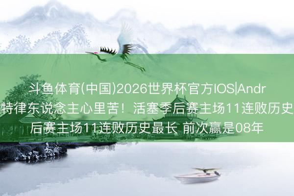 斗鱼体育(中国)2026世界杯官方IOS|Android手机app下载 底特律东说念主心里苦！活塞季后赛主场11连败历史最长 前次赢是08年