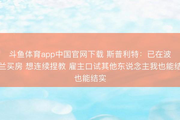 斗鱼体育app中国官网下载 斯普利特：已在波特兰买房 想连续捏教 雇主口试其他东说念主我也能结实