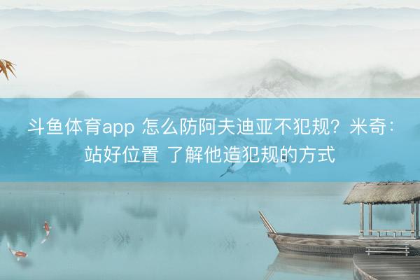 斗鱼体育app 怎么防阿夫迪亚不犯规?米奇:站好位置 了解他造犯规的方式