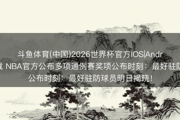 斗鱼体育(中国)2026世界杯官方IOS|Android手机app下载 NBA官方公布多项通例赛奖项公布时刻:最好驻防球员明日揭晓!