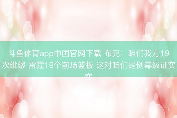 斗鱼体育app中国官网下载 布克：咱们我方19次纰缪 雷霆19个前场篮板 这对咱们是倒霉级证实