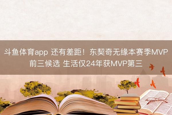 斗鱼体育app 还有差距！东契奇无缘本赛季MVP前三候选 生活仅24年获MVP第三