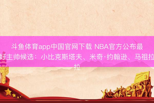 斗鱼体育app中国官网下载 NBA官方公布最好主帅候选：小比克斯塔夫、米奇·约翰逊、马祖拉