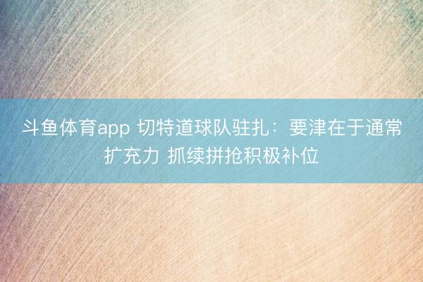 斗鱼体育app 切特道球队驻扎：要津在于通常扩充力 抓续拼抢积极补位