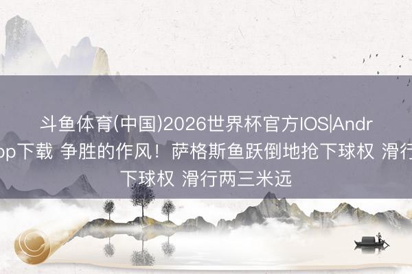 斗鱼体育(中国)2026世界杯官方IOS|Android手机app下载 争胜的作风！萨格斯鱼跃倒地抢下球权 滑行两三米远
