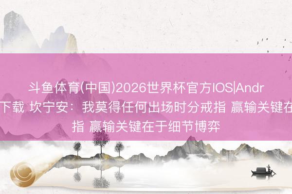 斗鱼体育(中国)2026世界杯官方IOS|Android手机app下载 坎宁安：我莫得任何出场时分戒指 赢输关键在于细节博弈
