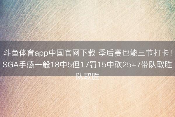 斗鱼体育app中国官网下载 季后赛也能三节打卡！SGA手感一般18中5但17罚15中砍25+7带队取胜