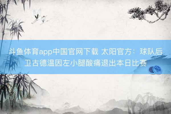 斗鱼体育app中国官网下载 太阳官方：球队后卫古德温因左小腿酸痛退出本日比赛