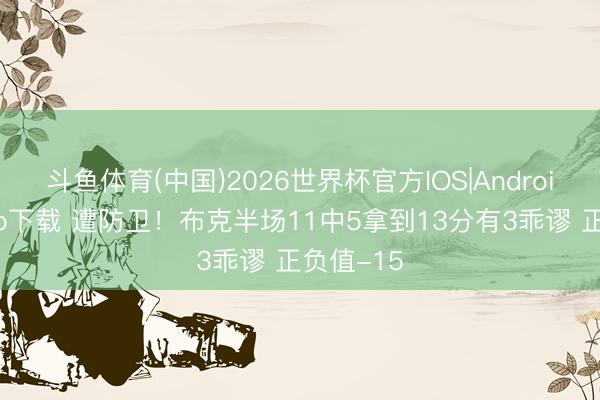 斗鱼体育(中国)2026世界杯官方IOS|Android手机app下载 遭防卫！布克半场11中5拿到13分有3乖谬 正负值-15