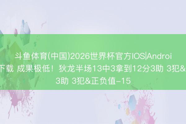 斗鱼体育(中国)2026世界杯官方IOS|Android手机app下载 成果极低！狄龙半场13中3拿到12分3助 3犯&正负值-15