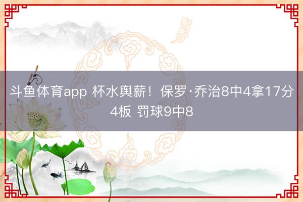 斗鱼体育app 杯水舆薪！保罗·乔治8中4拿17分4板 罚球9中8