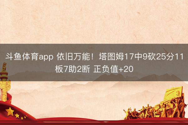 斗鱼体育app 依旧万能！塔图姆17中9砍25分11板7助2断 正负值+20