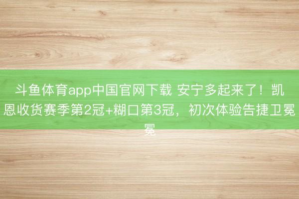 斗鱼体育app中国官网下载 安宁多起来了!凯恩收货赛季第2冠+糊口第3冠,初次体验告捷卫冕