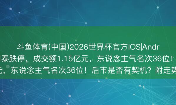 斗鱼体育(中国)2026世界杯官方IOS|Android手机app下载 *ST闻泰跌停，成交额1.15亿元，东说念主气名次36位！后市是否有契机？附走势展望
