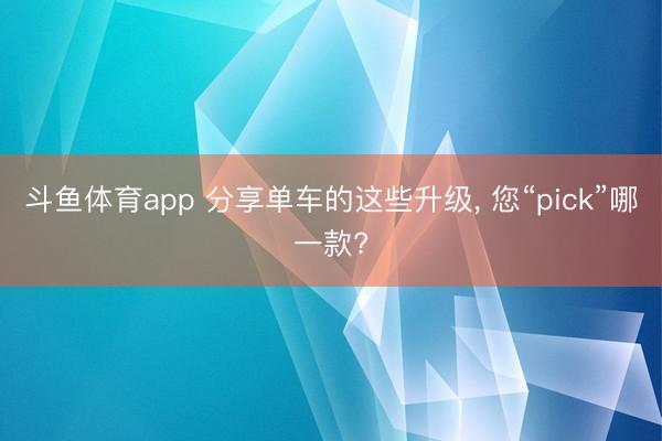 斗鱼体育app 分享单车的这些升级， 您“pick”哪一款?