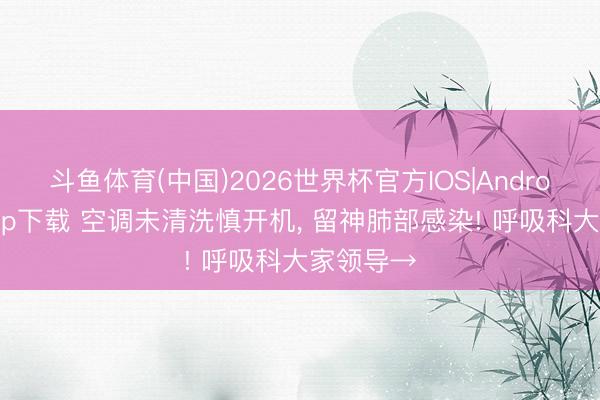 斗鱼体育(中国)2026世界杯官方IOS|Android手机app下载 空调未清洗慎开机， 留神肺部感染! 呼吸科大家领导→