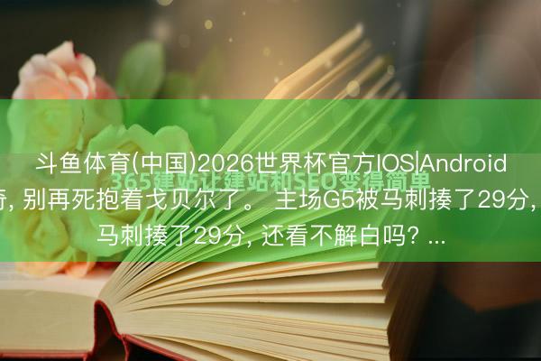 斗鱼体育(中国)2026世界杯官方IOS|Android手机app下载 芬奇， 别再死抱着戈贝尔了。 主场G5被马刺揍了29分， 还看不解白吗? ...