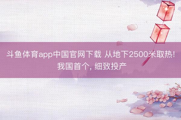 斗鱼体育app中国官网下载 从地下2500米取热! 我国首个， 细致投产