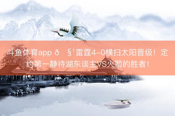 斗鱼体育app 🧹雷霆4-0横扫太阳晋级！定约第一静待湖东谈主VS火箭的胜者！