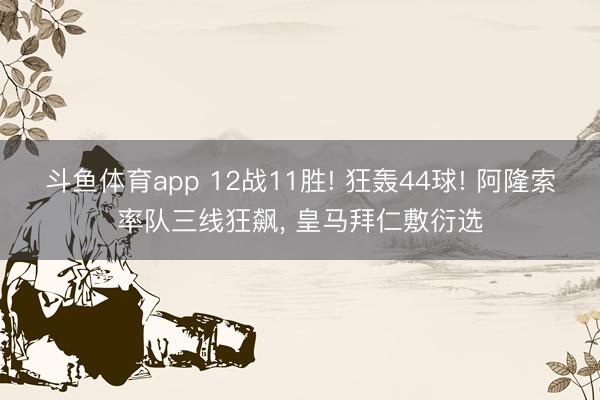 斗鱼体育app 12战11胜! 狂轰44球! 阿隆索率队三线狂飙， 皇马拜仁敷衍选