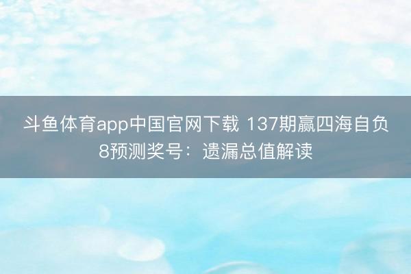 斗鱼体育app中国官网下载 137期赢四海自负8预测奖号：遗漏总值解读