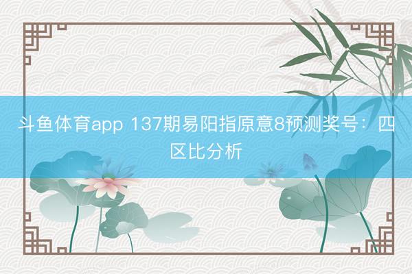 斗鱼体育app 137期易阳指原意8预测奖号：四区比分析