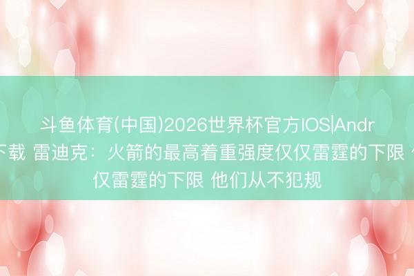 斗鱼体育(中国)2026世界杯官方IOS|Android手机app下载 雷迪克：火箭的最高着重强度仅仅雷霆的下限 他们从不犯规