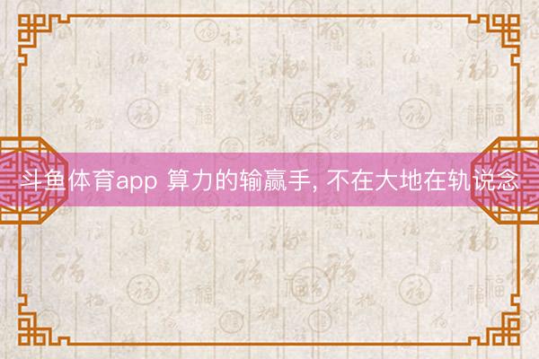 斗鱼体育app 算力的输赢手， 不在大地在轨说念