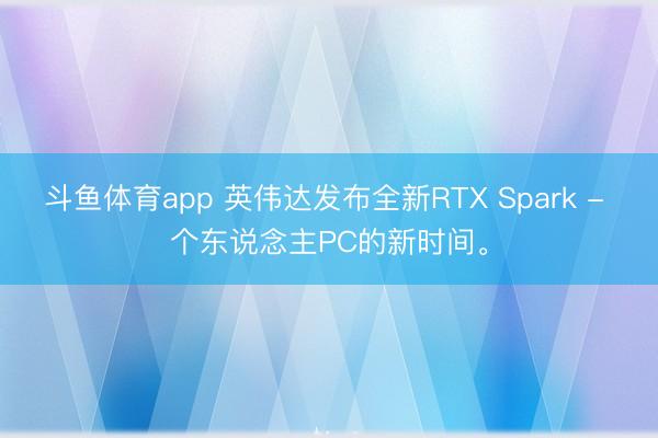 斗鱼体育app 英伟达发布全新RTX Spark - 个东说念主PC的新时间。
