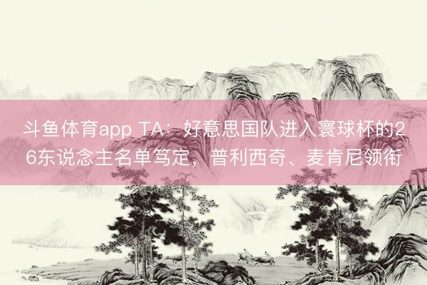 斗鱼体育app TA：好意思国队进入寰球杯的26东说念主名单笃定，普利西奇、麦肯尼领衔