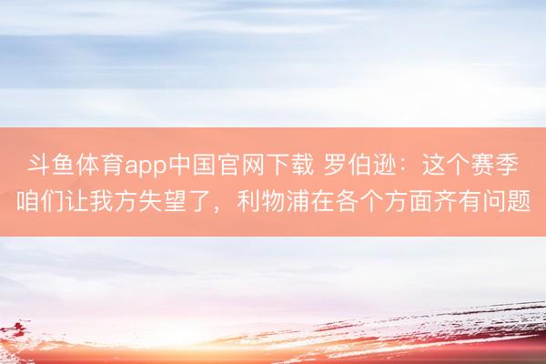 斗鱼体育app中国官网下载 罗伯逊：这个赛季咱们让我方失望了，利物浦在各个方面齐有问题