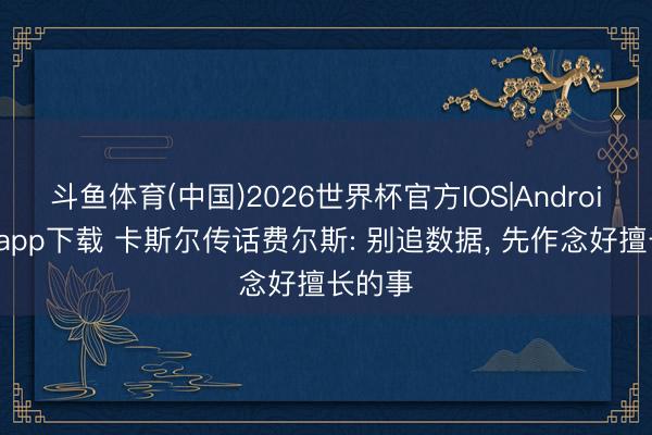 斗鱼体育(中国)2026世界杯官方IOS|Android手机app下载 卡斯尔传话费尔斯: 别追数据， 先作念好擅长的事