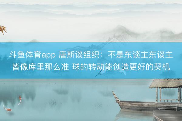斗鱼体育app 唐斯谈组织：不是东谈主东谈主皆像库里那么准 球的转动能创造更好的契机