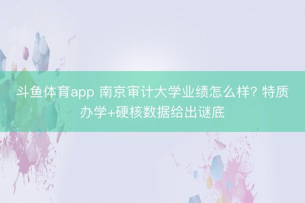 斗鱼体育app 南京审计大学业绩怎么样? 特质办学+硬核数据给出谜底